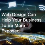 Web Design Can Help Your Business To Be More Exposed