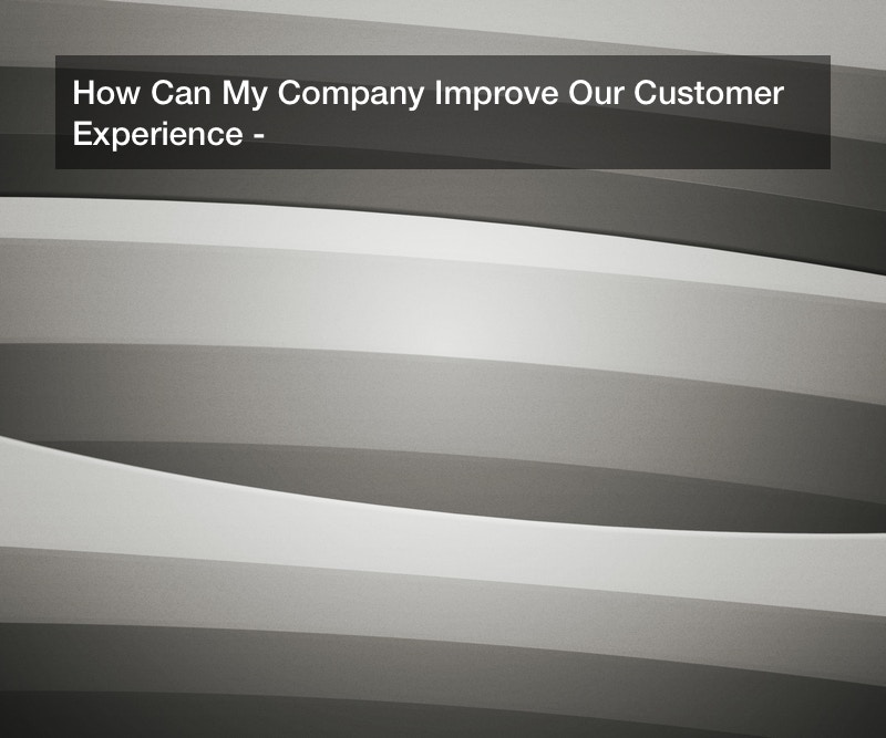 How Can My Company Improve Our Customer Experience?