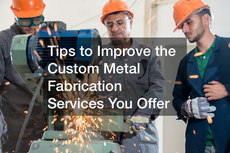 Tips to Improve the Custom Metal Fabrication Services You Offer