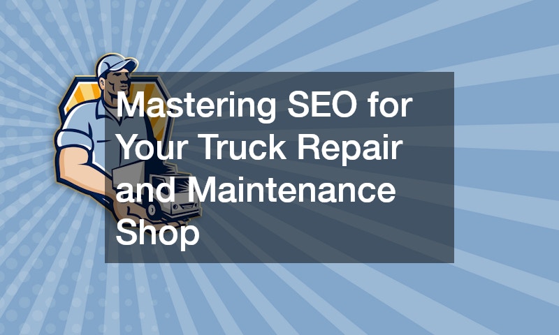 Mastering SEO for Your Truck Repair and Maintenance Shop