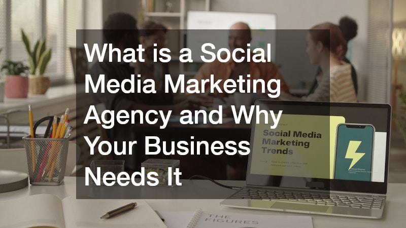 What is a Social Media Marketing Agency and Why Your Business Needs It